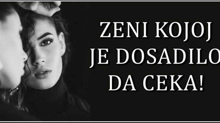 Ti si ona koja je uvek previse volela,cekala,prastala:Zena kojoj je sve to dosadilo…