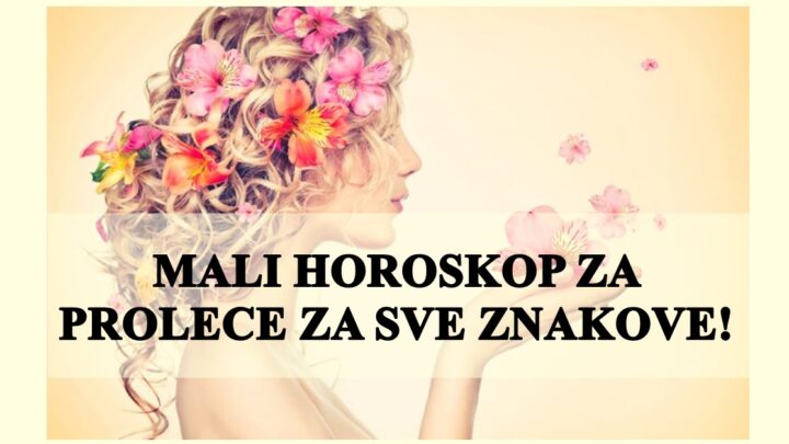 MALI HOROSKOP ZA PROLEĆE ZA SVE ZNAKOVE!