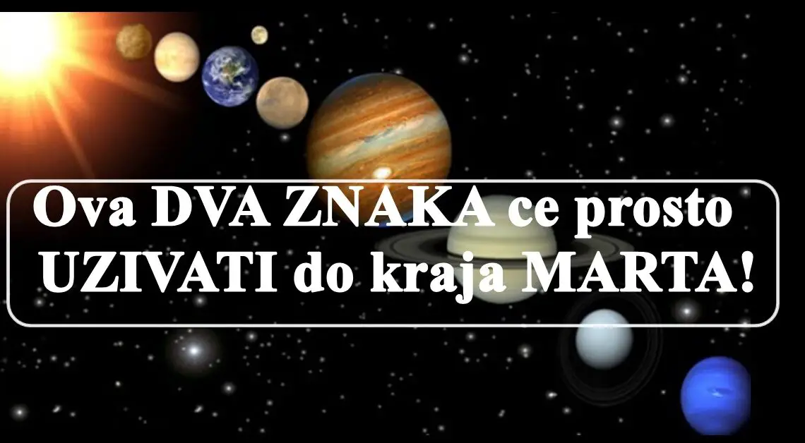 Ova DVA ZNAKA ce prosto  UZIVATI do kraja MARTA!