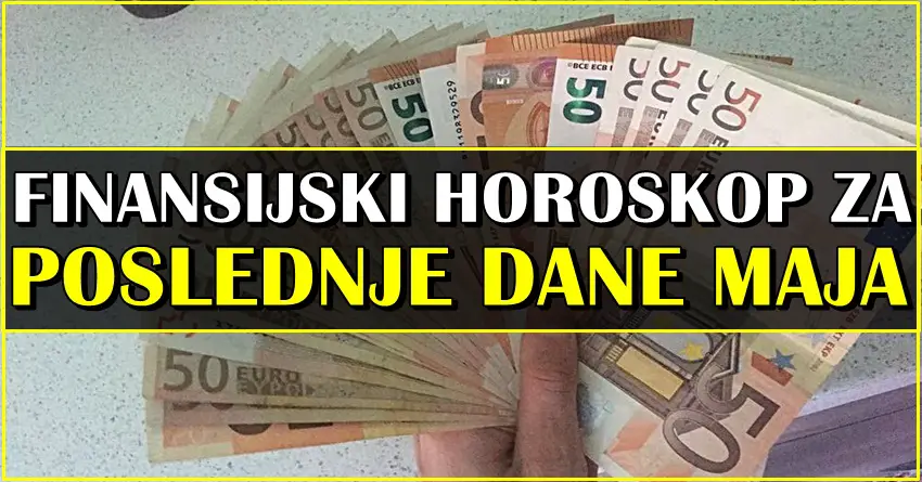 FINANSIJSKI HOROSKOP ZA POSLEDNJE DANE MAJA ZA SVE ZNAKOVE!