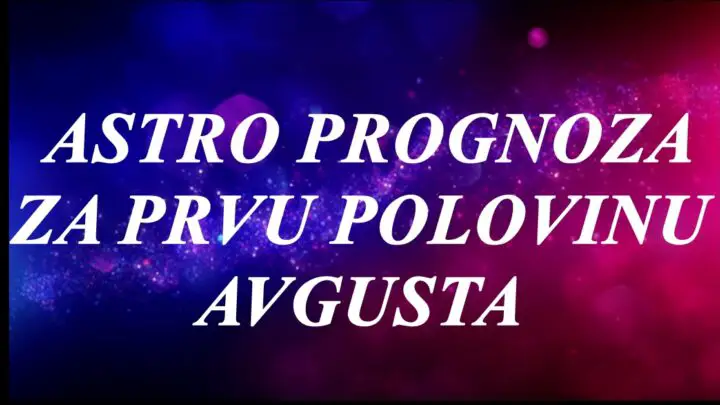 Astro prognoza za prvu polovinu Avgusta…