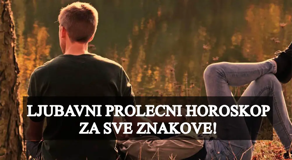 LJUBAVNI PROLEĆNI HOROSKOP ZA SVE ZNAKOVE!