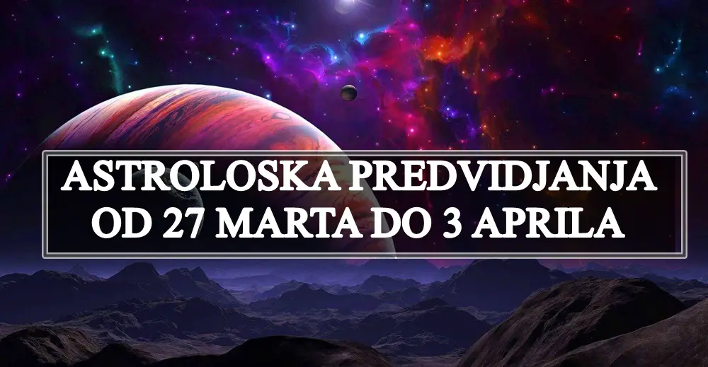 Astroloska predvidjanja od 27 marta do 3 aprila evo sta nam ovaj period donosi.