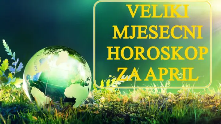 Detaljni mjesecni horoskop za april saznajte sta vas ceka tokom sljedeceg mjeseca !