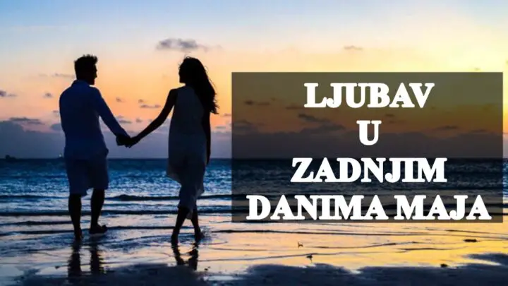 Ljubav u zadnjim danima maja, opsiran pregled sta vas to ceka !