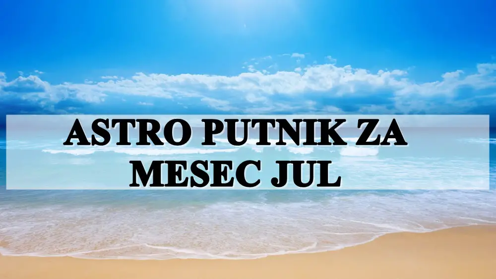 Astro putnik za mesec jul, saznajte opsta desavanja !