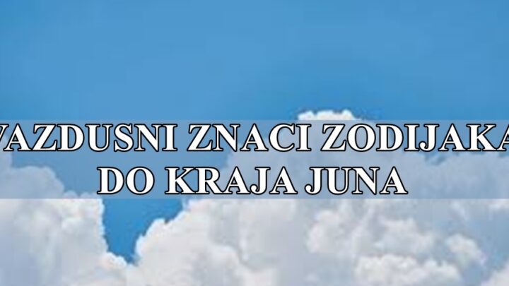 Vazdusni znaci zodijaka do kraja juna , saznajte sta vas ceka !