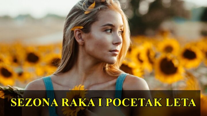 Sezona Raka i pocetak leta za sve znake zodijaka sta vam ovaj period donosi?