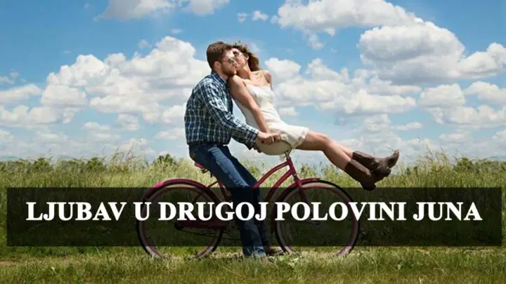 Ljubav i druga polovina juna evo sta vam ovaj period donosi.