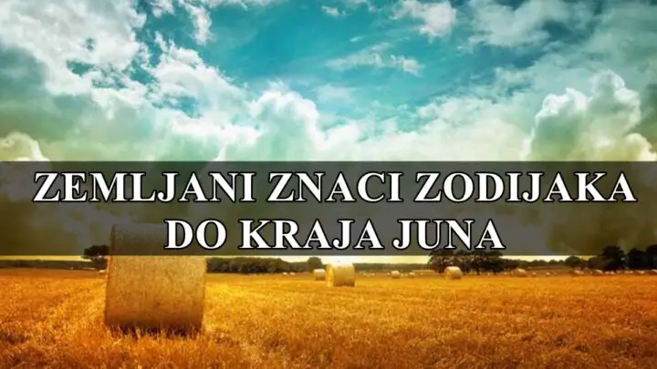 Zemljani znaci zodijaka do kraja meseca juna, evo sta ih to ocekuje !