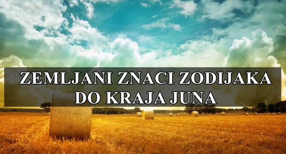 Zemljani znaci zodijaka do kraja meseca juna, evo sta ih to ocekuje !