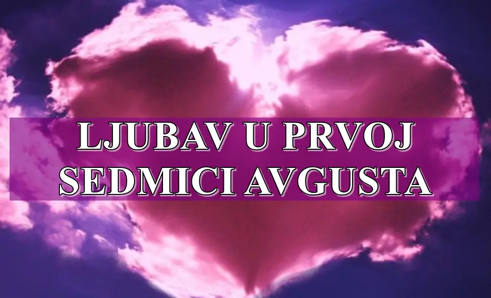 Ljubav u prvoj sedmici avgusta evo sta vas to ocekuje !