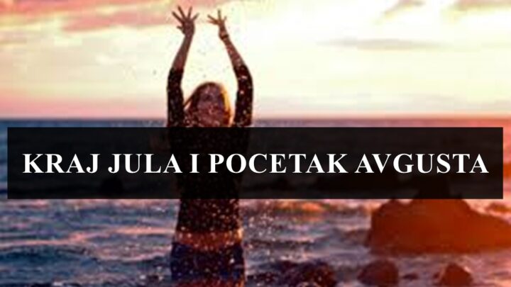 Kraj jula i pocetak avgusta, saznajte sta vas ú ovom periodu ocekuje !