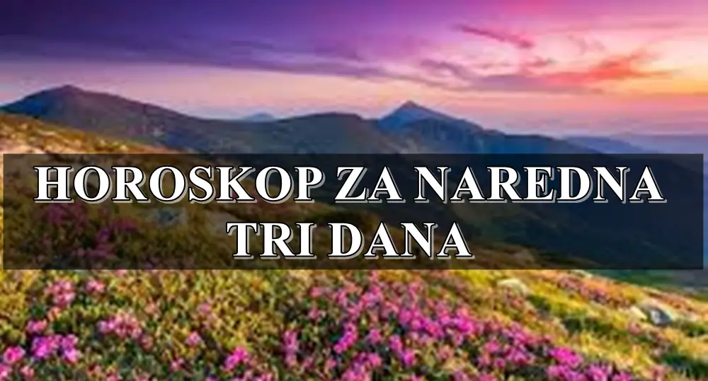 HOROSKOP ZA NAREDNA TRI DANA SAZNAJTE STA VAS TO CEKA!