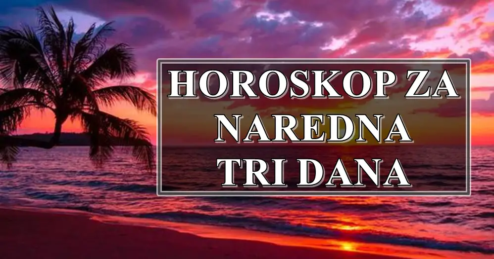 HOROSKOP ZA NAREDNA TRI DANA.Neko ce nauciti svoju lekciju.