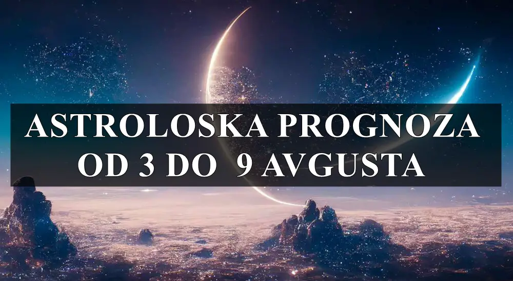 Astroloska prognoza od 3 do 9 avgusta za sve znake zodijaka !