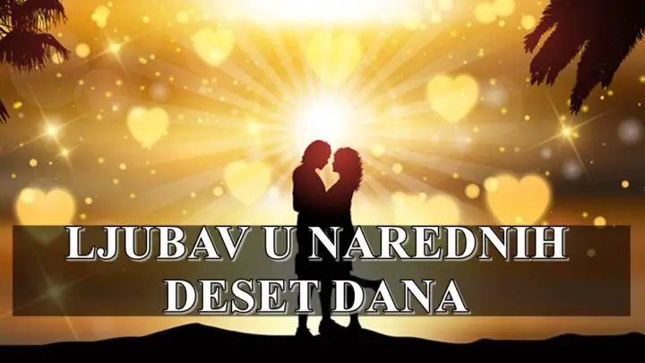 LJUBAV U NAREDNIH DESET DANA, saznajte sta  vas to ceka u ovom periodu.