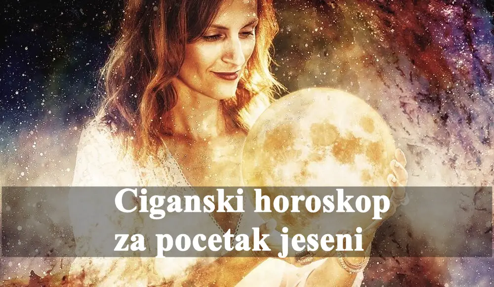 Ciganski horoskop za pocetak jeseni za sve znake zodijaka .