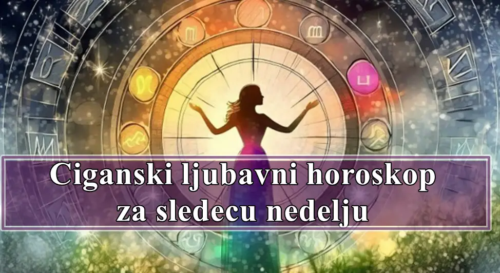 Ciganski ljubavni horoskop za sledecu nedelju!