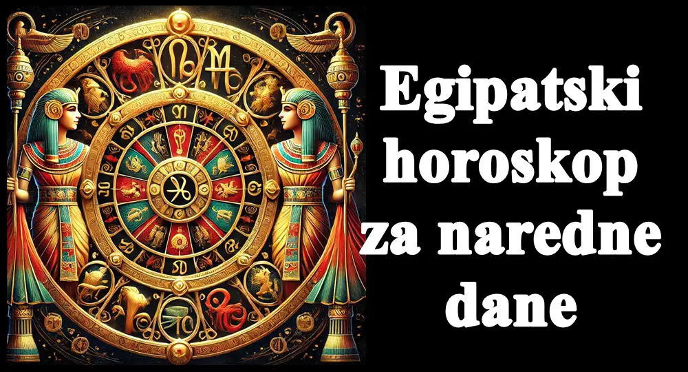 Egipatski horoskop za naredne dane , evo sta vas to ocekuje!