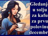 Gledanje u solju za kafu za prvu polovinu decembra meseca !