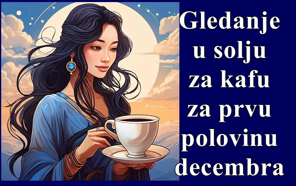 Gledanje u solju za kafu za prvu polovinu decembra meseca !