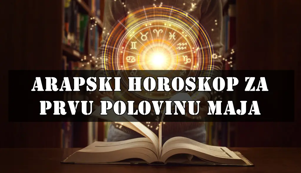 🕌 ARAPSKI HOROSKOP – Prva polovina maja 2025.