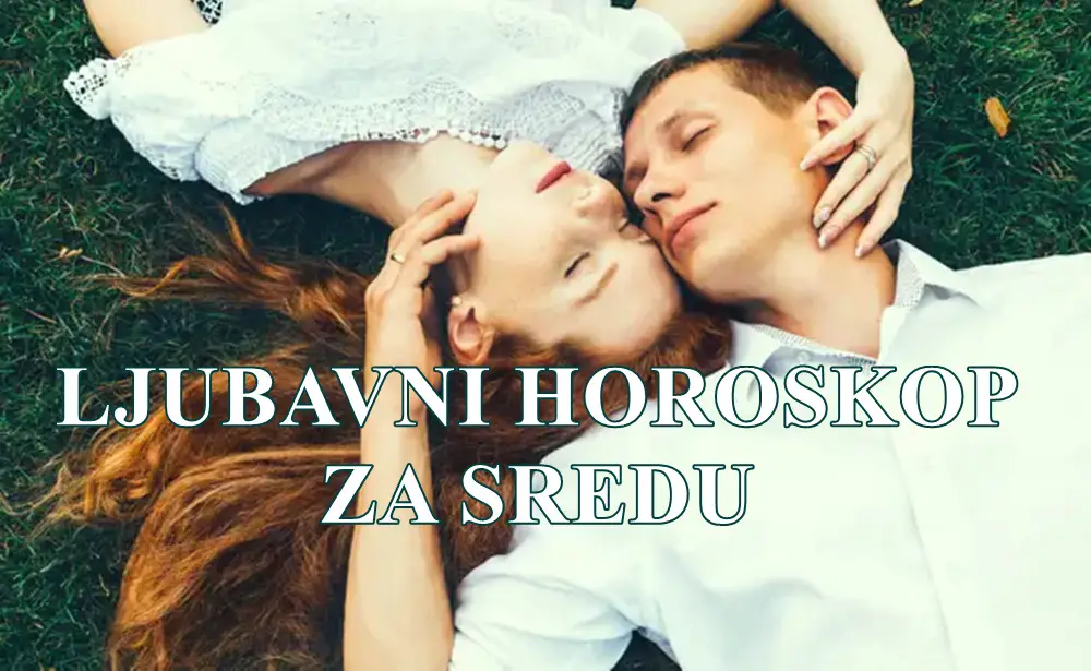 LJUBAVNI HOROSKOP ZA SREDU ZA SVE ZNAKE ZODIJAKA! LJUBAVNI HOROSKOP ZA SREDU ZA SVE ZNAKE ZODIJAKA!