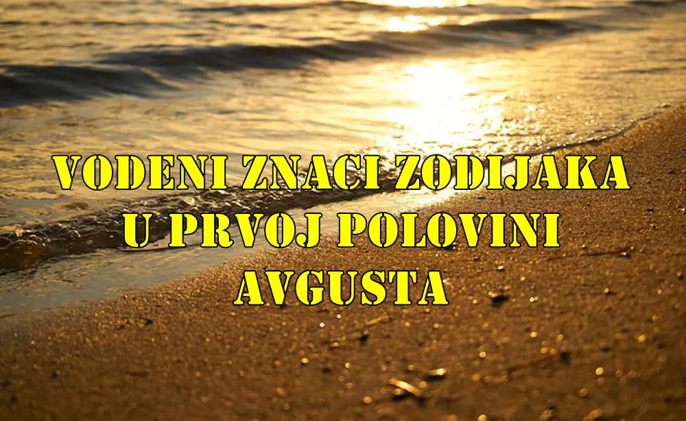 Vodeni znaci zodijaka u prvoj polovini avgusta saznajte sta ih ceka . Vodeni znaci zodijaka u prvoj polovini avgusta saznajte sta ih ceka .